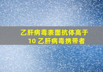 乙肝病毒表面抗体高于10 乙肝病毒携带者